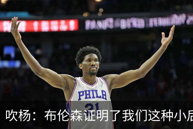 吹杨：布伦森证明了我们这种小后卫能带队夺冠 但必须有合适球队